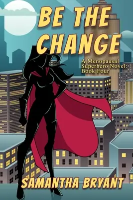 Be the Change: Un roman despre supereroii menopauzei - Be the Change: A Menopausal Superheroes Novel
