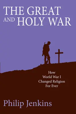 Marele și sfântul război: Cum a schimbat Primul Război Mondial religia pentru totdeauna - The Great and Holy War: How World War I Changed Religion for Ever