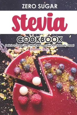 Cartea de bucate Stevia fără zahăr: Rețete delicioase Stevia fără zahăr care sunt în mod natural dulci - Zero Sugar Stevia Cookbook: Delicious Sugar-Free Stevia Recipes That Are Naturally Sweet