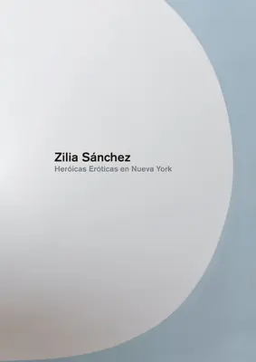 Zilia Sanchez: Eroicas Eroticas En Nueva York - Zilia Sanchez: Heroicas Eroticas En Nueva York
