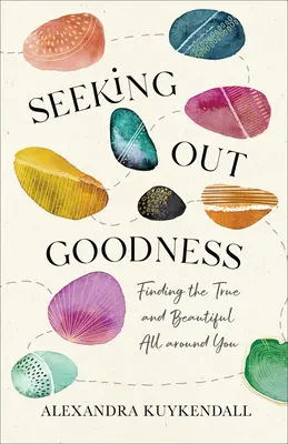 În căutarea bunătății: Găsirea adevăratului și a frumosului în jurul tău - Seeking Out Goodness: Finding the True and Beautiful All Around You