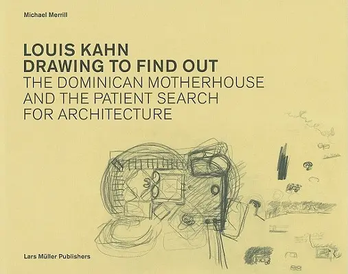 Louis Kahn Desenând pentru a afla: Casa-mamă dominicană și căutarea pacientă a arhitecturii: The Dominican Motherhouse and the Patient Search for Architecture - Louis Kahn Drawing to Find Out: The Dominican Motherhouse and the Patient Search for Architecture