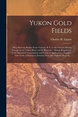 Yukon Gold Fields [microform]: Map Showing Routes From Victoria, B. C. to the Various Mining Camps on the Yukon River and Its Branches: Regula minieră - Yukon Gold Fields [microform]: Map Showing Routes From Victoria, B. C. to the Various Mining Camps on the Yukon River and Its Branches: Mining Regula
