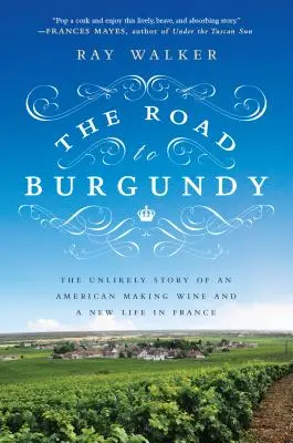 Drumul spre Burgundia: Povestea improbabilă a unui american care face vin și o nouă viață în Franța - The Road to Burgundy: The Unlikely Story of an American Making Wine and a New Life in France