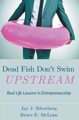 Dead Fish Don't Swim Upstream: Real Life Lessons in Entrepreneurship (Lecții de viață reală în antreprenoriat) - Dead Fish Don't Swim Upstream: Real Life Lessons in Entrepreneurship