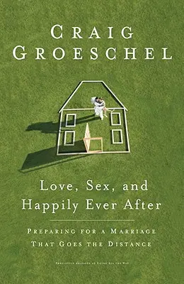 Dragoste, sex și fericire până la adânci bătrâneți: Pregătirea pentru o căsnicie care merge până la capăt - Love, Sex, and Happily Ever After: Preparing for a Marriage That Goes the Distance