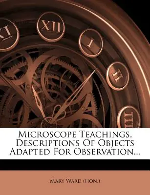 Microscope Teachings, Descriptions Of Objects Adapted For Observation... ((Hon ). Mary Ward)