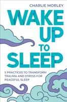 Trezește-te la somn - 5 practici puternice de transformare a stresului și traumei pentru un somn liniștit și vise conștiente - Wake Up to Sleep - 5 Powerful Practices to Transform Stress and Trauma for Peaceful Sleep and Mindful Dreams