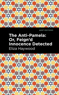 Anti-Pamela: ;Sau, Inocența prefăcută detectată - The Anti-Pamela: ;Or, Feign'd Innocence Detected