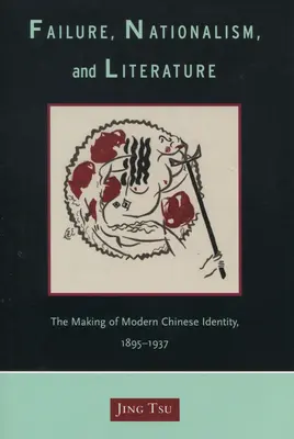 Eșec, naționalism și literatură: Crearea identității chineze moderne, 1895-1937 - Failure, Nationalism, and Literature: The Making of Modern Chinese Identity, 1895-1937