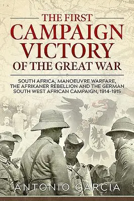 Prima victorie de campanie a Marelui Război: Africa de Sud, războiul de manevră, rebeliunea afrikaner și campania germană din Africa de Sud-Vest, 1914 - The First Campaign Victory of the Great War: South Africa, Manoeuvre Warfare, the Afrikaner Rebellion and the German South West African Campaign, 1914
