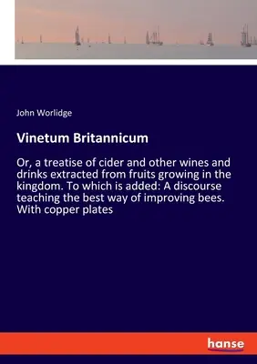 Vinetum Britannicum: Or, a treatise of cider and other wines and drinks extracted from fruits growing in the kingdom. La care se adaugă: A - Vinetum Britannicum: Or, a treatise of cider and other wines and drinks extracted from fruits growing in the kingdom. To which is added: A