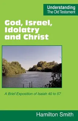 Dumnezeu, Israel, idolatrie și Hristos: O scurtă expunere a Isaia 40 - 57 - God, Israel, Idolatry and Christ: A Brief Exposition of Isaiah 40 to 57
