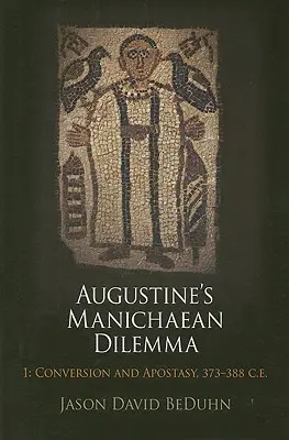 Dilema maniheistă a lui Augustin, volumul 1: Convertire și apostazie, 373-388 e.n. - Augustine's Manichaean Dilemma, Volume 1: Conversion and Apostasy, 373-388 C.E.