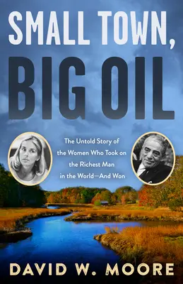Oraș mic, petrol mare: Povestea neștiută a femeilor care l-au înfruntat pe cel mai bogat om din lume - și au câștigat - Small Town, Big Oil: The Untold Story of the Women Who Took on the Richest Man in the World--And Won