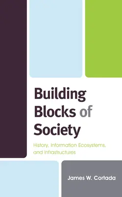 Elementele de bază ale societății: istorie, ecosisteme și infrastructuri informaționale - Building Blocks of Society: History, Information Ecosystems and Infrastructures