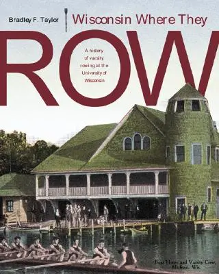 Wisconsin Where They Row: O istorie a canotajului universitar - Wisconsin Where They Row: A History of Varsity Rowing