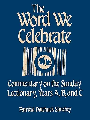 Cuvântul pe care îl sărbătorim: Comentariu asupra Lecționarului duminical, Anii A, B și C - The Word We Celebrate: Commentary on the Sunday Lectionary, Years A, B & C