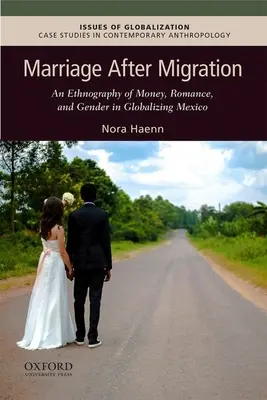 Căsătoria după migrație: O etnografie a banilor, romantismului și genului în Mexicul globalizat - Marriage After Migration: An Ethnography of Money, Romance, and Gender in Globalizing Mexico