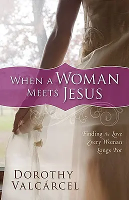 Când o femeie îl întâlnește pe Isus: Găsirea iubirii după care tânjește fiecare femeie - When a Woman Meets Jesus: Finding the Love Every Woman Longs for