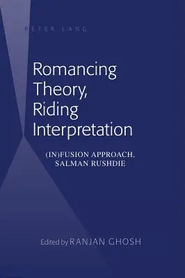 Teoria romantică, interpretarea călărească: Abordarea (in)fuziunii, Salman Rushdie - Romancing Theory, Riding Interpretation: (In)Fusion Approach, Salman Rushdie