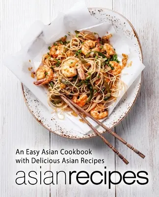 Rețete asiatice: O carte de bucate asiatice ușoară cu rețete asiatice delicioase (ediția a 2-a) - Asian Recipes: An Easy Asian Cookbook with Delicious Asian Recipes (2nd Edition)