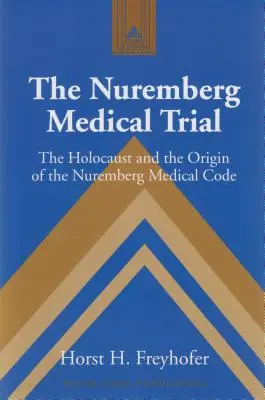 Procesul medical de la Nuremberg; Holocaustul și originea Codului medical de la Nuremberg - The Nuremberg Medical Trial; The Holocaust and the Origin of the Nuremberg Medical Code