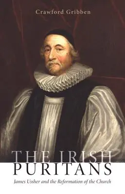 Puritanii irlandezi: James Ussher și Reforma Bisericii - The Irish Puritans: James Ussher and the Reformation of the Church