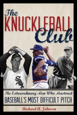 The Knuckleball Club: The Extraordinary Men Who Mastered Baseball's Most Difficult Pitch (Oamenii extraordinari care au stăpânit cea mai dificilă aruncare din baseball) - The Knuckleball Club: The Extraordinary Men Who Mastered Baseball's Most Difficult Pitch