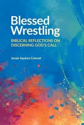 Lupta binecuvântată: Reflecții biblice privind discernerea chemării lui Dumnezeu - Blessed Wrestling: Biblical Reflections on Discerning God's Call