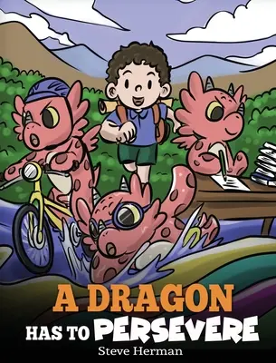 Un dragon trebuie să persevereze: O poveste despre perseverență, perseverență și a nu renunța - A Dragon Has To Persevere: A Story About Perseverance, Persistence, and Not Giving Up