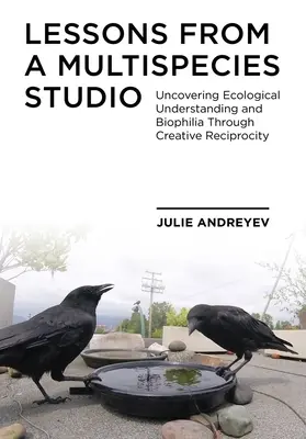 Lecții de la un studio multispecii: Descoperirea înțelegerii ecologice și a biofiliei prin reciprocitate creativă - Lessons from a Multispecies Studio: Uncovering Ecological Understanding and Biophilia Through Creative Reciprocity