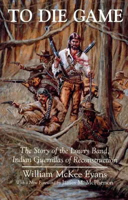 To Die Game: Povestea bandei Lowry, gherilele indiene ale reconstrucției (The Story of the Lowry Band, Indian Guerillas of Reconstruction) - To Die Game: The Story of the Lowry Band, Indian Guerillas of Reconstruction