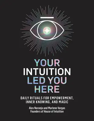 Intuiția ta te-a condus aici: Ritualuri zilnice pentru împuternicire, cunoaștere interioară și magie - Your Intuition Led You Here: Daily Rituals for Empowerment, Inner Knowing, and Magic