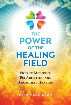 Puterea câmpului de vindecare: Medicina energetică, abilitățile psi și vindecarea ancestrală - The Power of the Healing Field: Energy Medicine, Psi Abilities, and Ancestral Healing