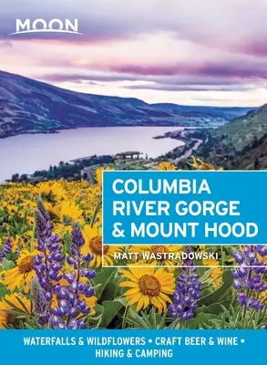 Moon Columbia River Gorge & Mount Hood: cascade și flori sălbatice, bere artizanală și vin, drumeții și camping - Moon Columbia River Gorge & Mount Hood: Waterfalls & Wildflowers, Craft Beer & Wine, Hiking & Camping