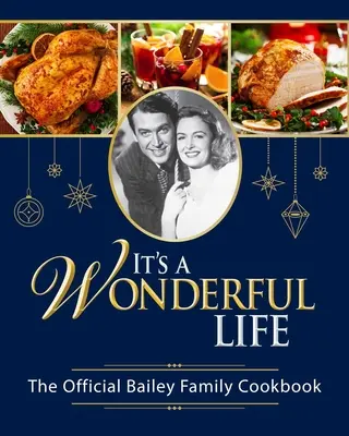 It's a Wonderful Life: Cartea oficială de bucate a familiei Bailey: - It's a Wonderful Life: The Official Bailey Family Cookbook: