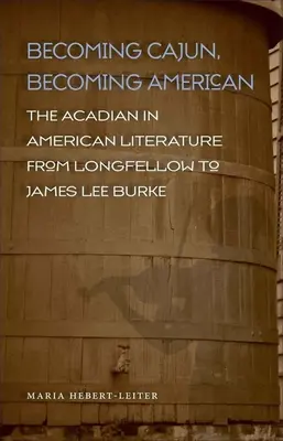 Becoming Cajun, Becoming American: Acadianul în literatura americană de la Longfellow la James Lee Burke - Becoming Cajun, Becoming American: The Acadian in American Literature from Longfellow to James Lee Burke