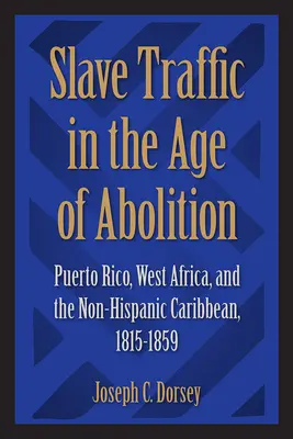 Traficul de sclavi în epoca abolirii: Puerto Rico, Africa de Vest și Caraibe nehispanice, 1815-1859 - Slave Traffic in the Age of Abolition: Puerto Rico, West Africa, and the Non-Hispanic Caribbean, 1815-1859