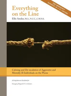 Totul pe linie: Calmarea & De-escaladarea Persoanelor Agresive & Bolnave Mental la Telefon: Un ghid cuprinzător pentru situații de urgență - Everything on the Line: Calming & De-escalation of Aggressive & Mentally Ill Individuals on the Phone: A Comprehensive Guidebook for Emergency