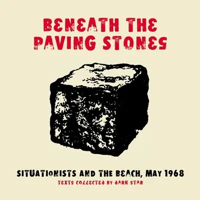 Beneath the Paving Stones: Situationists and the Beach, mai 1968 - Beneath the Paving Stones: Situationists and the Beach, May 1968