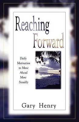 Reaching Forward: Daily Motivation to Move Forward More Steadily - Reaching Forward: Daily Motivation to Move Ahead More Steadily