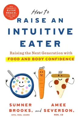 Cum să crești un mâncător intuitiv: Creșterea următoarei generații cu încredere în mâncare și corp - How to Raise an Intuitive Eater: Raising the Next Generation with Food and Body Confidence