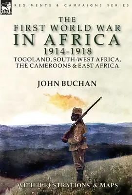 Primul Război Mondial în Africa 1914-1918: Togoland, Africa de Sud-Vest, Camerun și Africa de Est - The First World War in Africa 1914-1918: Togoland, South-West Africa, the Cameroons & East Africa