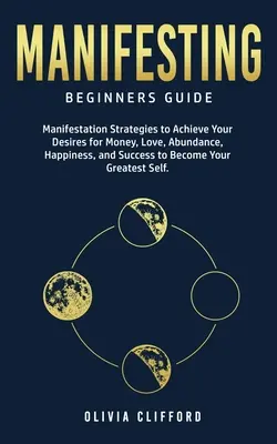 Manifestarea - Ghid pentru începători: Strategii de manifestare pentru a-ți îndeplini dorințele de bani, dragoste, abundență, fericire și succes pentru a deveni Gre - Manifesting - Beginners Guide: Manifestation Strategies to Achieve Your Desires for Money, Love, Abundance, Happiness, and Success to Become Your Gre