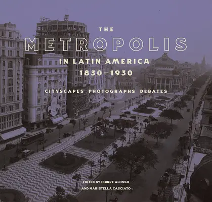 Metropola în America Latină, 1830-1930: Cityscapes, Photographs, Debates - The Metropolis in Latin America, 1830-1930: Cityscapes, Photographs, Debates