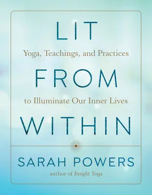 Lumina din interior: Yoga, învățături și practici pentru a ne ilumina viața interioară - Lit from Within: Yoga, Teachings, and Practices to Illuminate Our Inner Lives