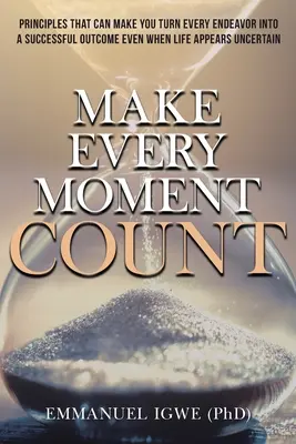 Fă ca fiecare moment să conteze: Principii care te pot face să transformi fiecare încercare într-un rezultat de succes chiar și atunci când viața pare incertă - Make Every Moment Count: Principles That Can Make You Turn Every Endeavor into a Successful Outcome Even When Life Appears Uncertain