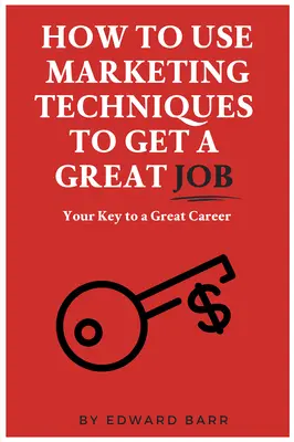 Cum să utilizați tehnicile de marketing pentru a obține un loc de muncă excelent: Cheia ta pentru o carieră grozavă - How to Use Marketing Techniques to Get a Great Job: Your Key to a Great Career