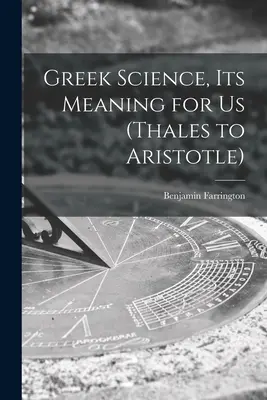 Știința greacă, semnificația ei pentru noi (de la Thales la Aristotel) - Greek Science, Its Meaning for Us (Thales to Aristotle)